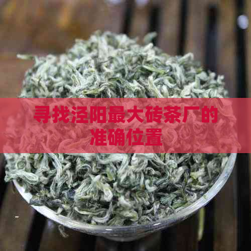 寻找泾阳更大砖茶厂的准确位置