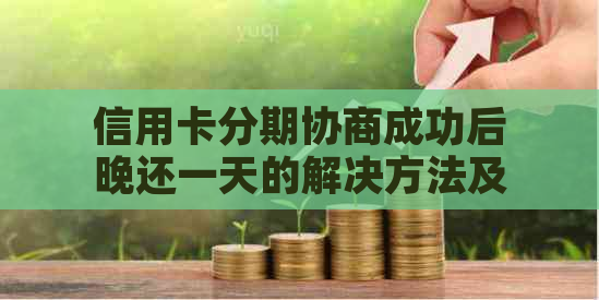 信用卡分期协商成功后晚还一天的解决方法及影响分析