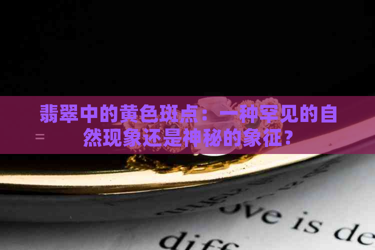 翡翠中的黄色斑点：一种罕见的自然现象还是神秘的象征？