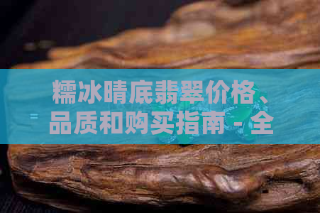 糯冰晴底翡翠价格、品质和购买指南 - 全面了解翡翠的价值与选择