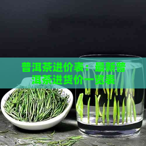 普洱茶进价表：最新普洱茶进货价一览表