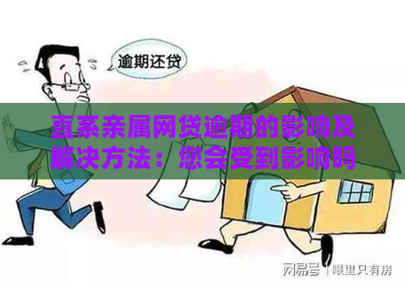 直系亲属网贷逾期的影响及解决方法：您会受到影响吗？如何应对？