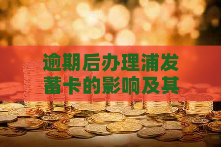 逾期后办理浦发蓄卡的影响及其解决方案