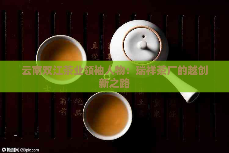 云南双江茶业领袖人物：瑞祥茶厂的越创新之路