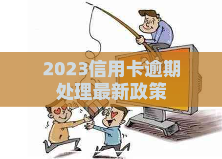 2023信用卡逾期处理最新政策