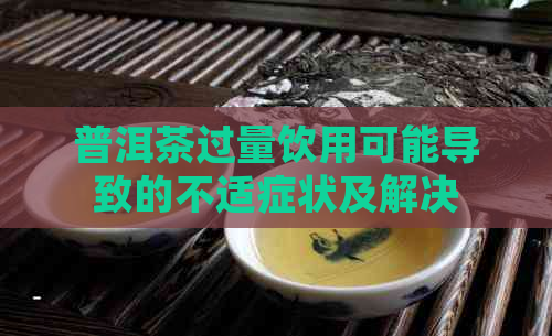 普洱茶过量饮用可能导致的不适症状及解决方法