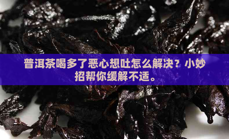 普洱茶喝多了恶心想吐怎么解决？小妙招帮你缓解不适。