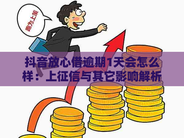 抖音放心借逾期1天会怎么样：上与其它影响解析