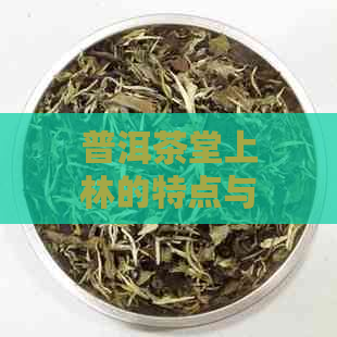 普洱茶堂上林的特点与气味：普洱茶坊、普洱茶园、普洱市茶。