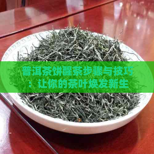 普洱茶饼醒茶步骤与技巧：让你的茶叶焕发新生