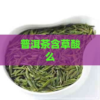 普洱茶含草酸么