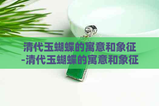 清代玉蝴蝶的寓意和象征-清代玉蝴蝶的寓意和象征意义