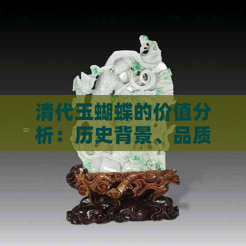 清代玉蝴蝶的价值分析：历史背景、品质评判与市场行情全解析