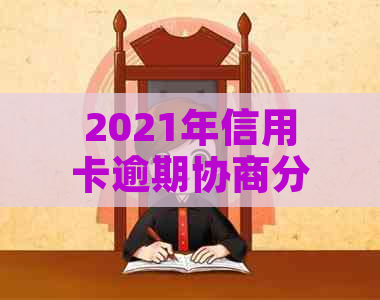 2021年信用卡逾期协商分期还款要写协议吗？真实合法操作流程解析