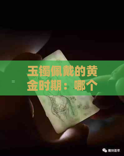 玉镯佩戴的黄金时期：哪个年龄段的女人更适合戴玉镯？