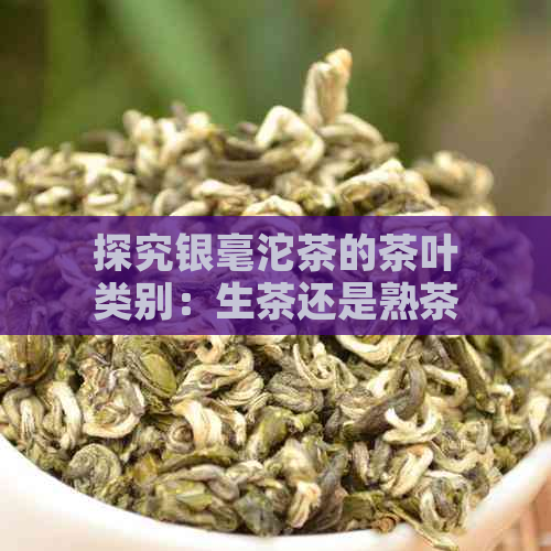 探究银毫沱茶的茶叶类别：生茶还是熟茶？