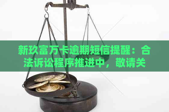 新玖富万卡逾期短信提醒：合法诉讼程序推进中，敬请关注