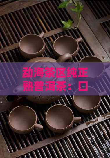 勐海茶区纯正熟普洱茶：口感醇厚，韵味悠长