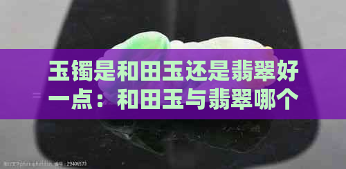 玉镯是和田玉还是翡翠好一点：和田玉与翡翠哪个更适合做手镯？