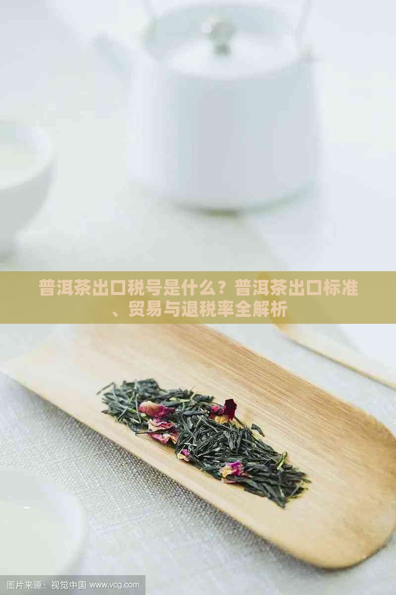 普洱茶出口税号是什么？普洱茶出口标准、贸易与退税率全解析