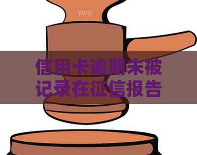 信用卡逾期未被记录在报告中的原因探究：可能的解释与解决办法