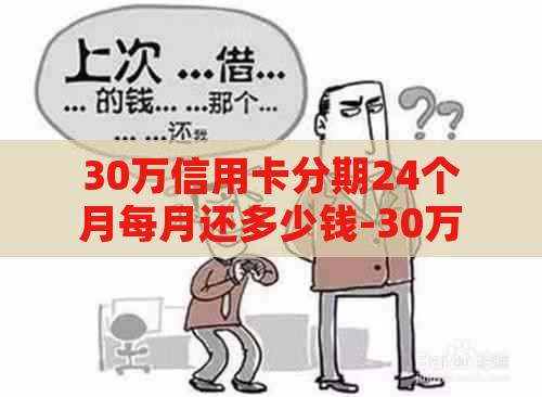 30万信用卡分期24个月每月还多少钱-30万信用卡分期24个月每月还多少钱呢