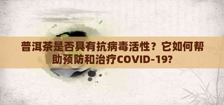 普洱茶是否具有抗病活性？它如何帮助预防和治疗COVID-19?