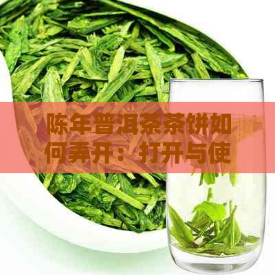 陈年普洱茶茶饼如何弄开：打开与使用方法