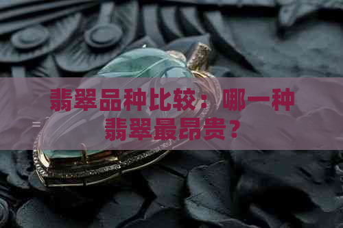 翡翠品种比较：哪一种翡翠最昂贵？