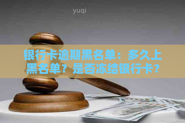 银行卡逾期黑名单：多久上黑名单？是否冻结银行卡？解答疑惑一网打尽