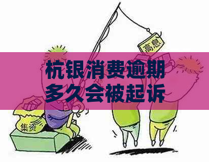 杭银消费逾期多久会被起诉：探讨可能的起诉时长与成功率