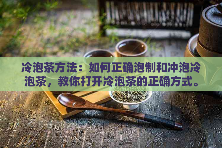 冷泡茶方法：如何正确泡制和冲泡冷泡茶，教你打开冷泡茶的正确方式。