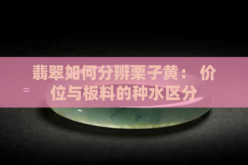 翡翠如何分辨栗子黄： 价位与板料的种水区分