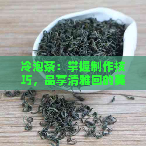 冷泡茶：掌握制作技巧，品享清雅回的美味