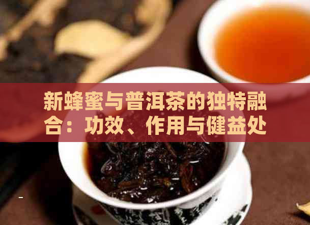 新蜂蜜与普洱茶的独特融合：功效、作用与健益处探究