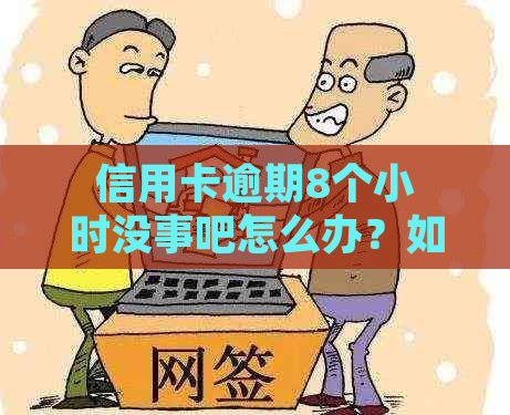 信用卡逾期8个小时没事吧怎么办？如何处理？