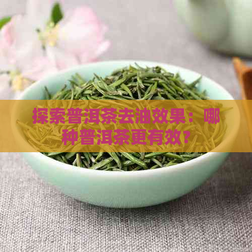 探索普洱茶去油效果：哪种普洱茶更有效？