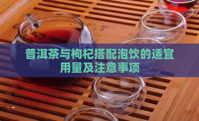 普洱茶与枸杞搭配泡饮的适宜用量及注意事项