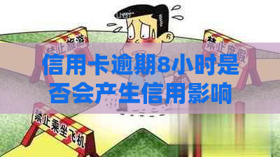 信用卡逾期8小时是否会产生信用影响？探讨逾期还款的潜在后果