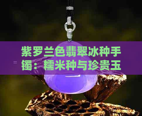 紫罗兰色翡翠冰种手镯：糯米种与珍贵玉石的完美结合