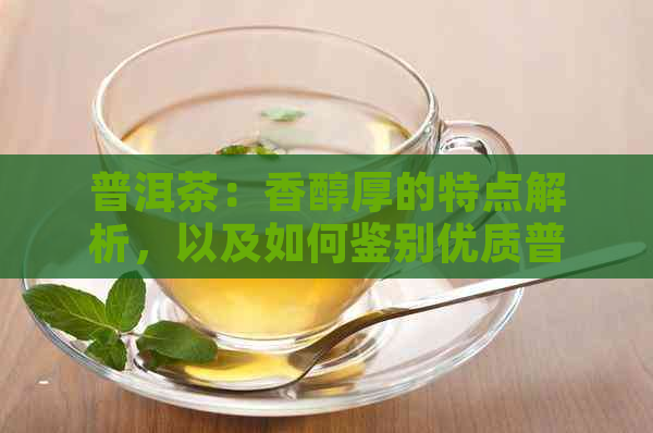 普洱茶：香醇厚的特点解析，以及如何鉴别优质普洱茶