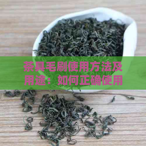 茶具毛刷使用方法及用途：如何正确使用和保养茶具毛刷