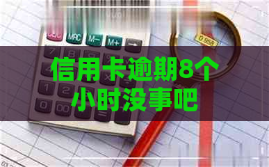 信用卡逾期8个小时没事吧