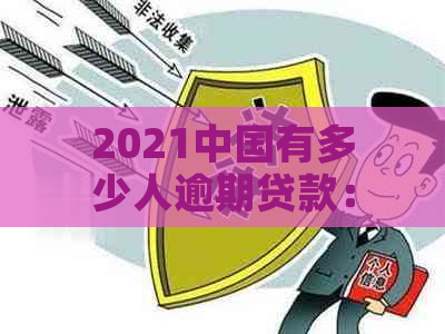 2021中国有多少人逾期贷款： 逾期情况概览及最新数据