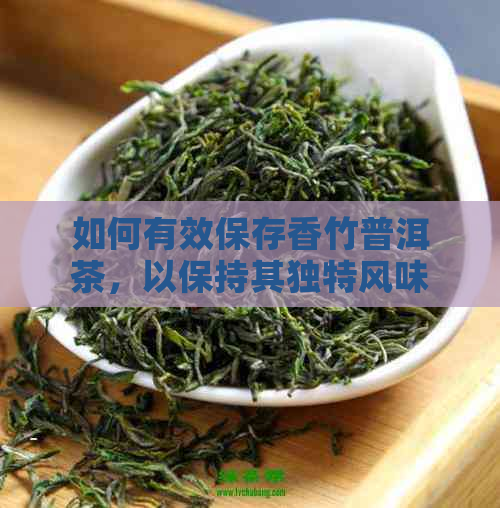 如何有效保存香竹普洱茶，以保持其独特风味和品质？