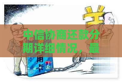 中信协商还款分期详细情况，最多可分多少期？