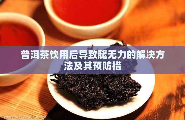 普洱茶饮用后导致腿无力的解决方法及其预防措