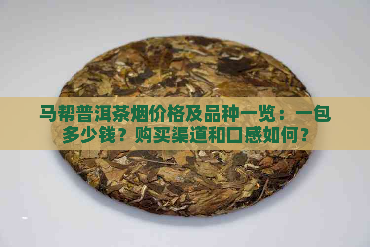 马帮普洱茶烟价格及品种一览：一包多少钱？购买渠道和口感如何？