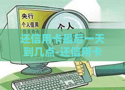 还信用卡最后一天到几点-还信用卡最后一天到几点结