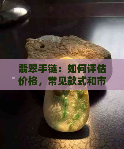 翡翠手链：如何评估价格，常见款式和市场趋势分析